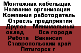 Монтажник-кабельщик › Название организации ­ Компания-работодатель › Отрасль предприятия ­ Другое › Минимальный оклад ­ 1 - Все города Работа » Вакансии   . Ставропольский край,Пятигорск г.